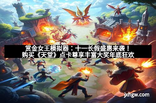 赏金女王模拟器:十一长假盛惠来袭!购买《天堂》点卡尊享丰富大奖年底狂欢 赏金女王模拟器:十一长假盛惠来袭!购买《天堂》点卡尊享丰富大奖年底狂欢